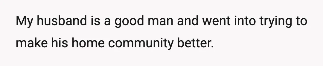 My husband is a good man and went into trying to make his home community better.