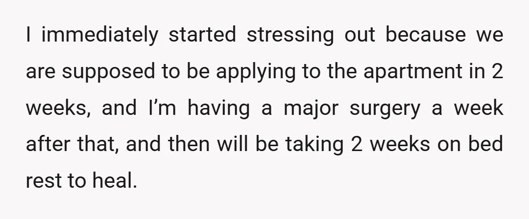 I immediately started stressing out because we are supposed to be applying to the apartment in 2 weeks, and I’m having a major surgery a week after that, and then...