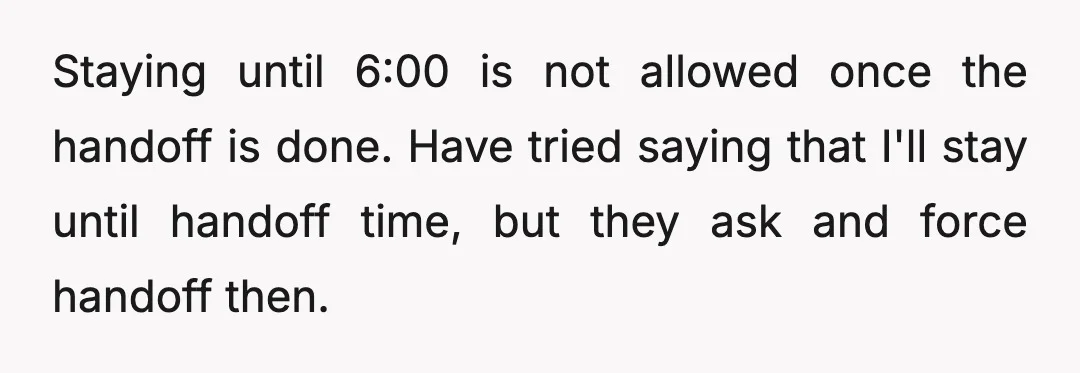 Staying until 6:00 is not allowed once the handoff is done. Have tried saying that I'll stay until handoff time, but they ask and force handoff then.