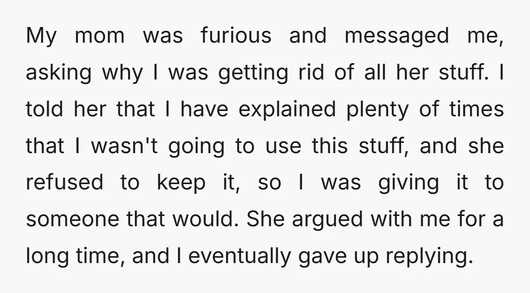 My mom was furious and messaged me, asking why I was getting rid of all her stuff. I told her that I have explained plenty of times that I wasn't...