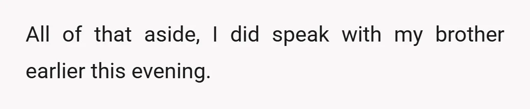 All of that aside, I did speak with my brother earlier this evening.