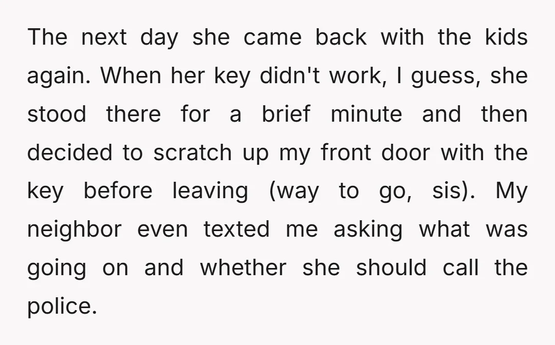 The next day she came back with the kids again. When her key didn't work, I guess, she stood there for a brief minute and then decided to scratch up...
