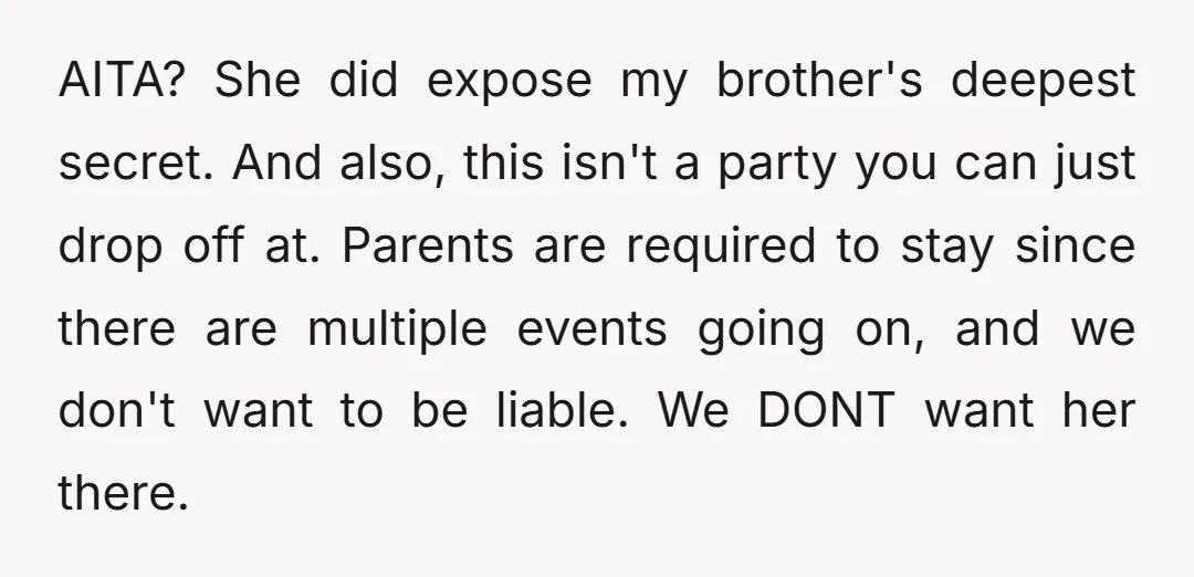 AITA? She did expose my brother's deepest secret. And also, this isn't a party you can just drop off at. Parents are required to stay since there are multiple events...