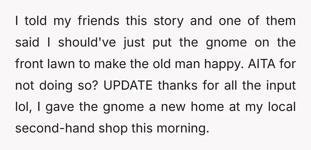 I told my friends this story and one of them said I should've just put the gnome on the front lawn to make the old man happy. AITA for not...