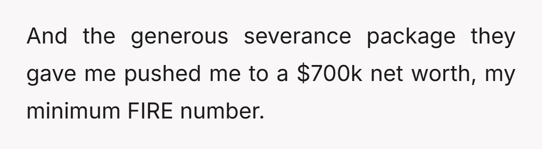 And the generous severance package they gave me pushed me to a $700k net worth, my minimum FIRE number.