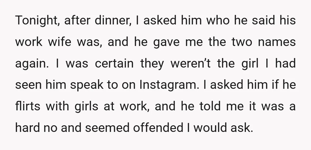 Tonight, after dinner, I asked him who he said his work wife was, and he gave me the two names again. I was certain they weren’t the girl I had...