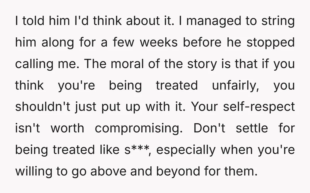 I told him I'd think about it. I managed to string him along for a few weeks before he stopped calling me. The moral of the story is that if...