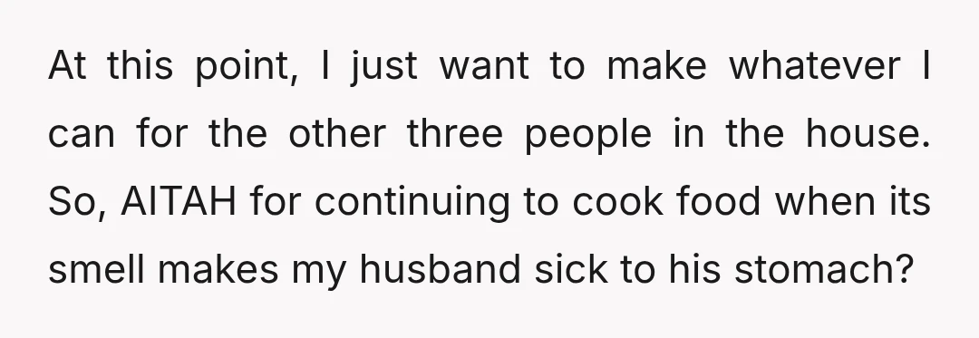 At this point, I just want to make whatever I can for the other three people in the house. So, AITAH for continuing to cook food when its smell makes...