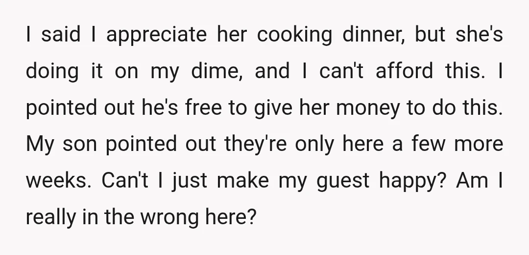 I said I appreciate her cooking dinner, but she's doing it on my dime, and I can't afford this. I pointed out he's free to give her money to do...