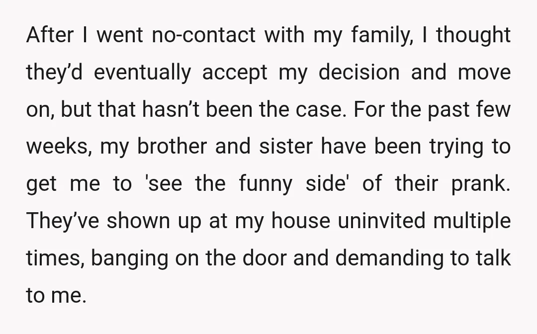 After I went no-contact with my family, I thought they’d eventually accept my decision and move on, but that hasn’t been the case. For the past few weeks, my brother...