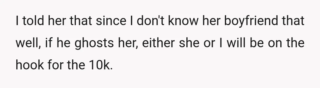 I told her that since I don't know her boyfriend that well, if he ghosts her, either she or I will be on the hook for the 10k.