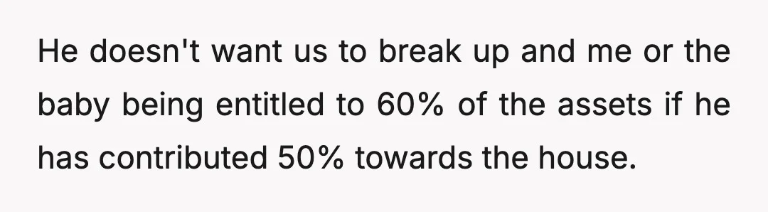 His reasoning is that he's aware that in the UK, the main caregiver of a child is usually entitled to 60% of assets during a break up or divorce, and...