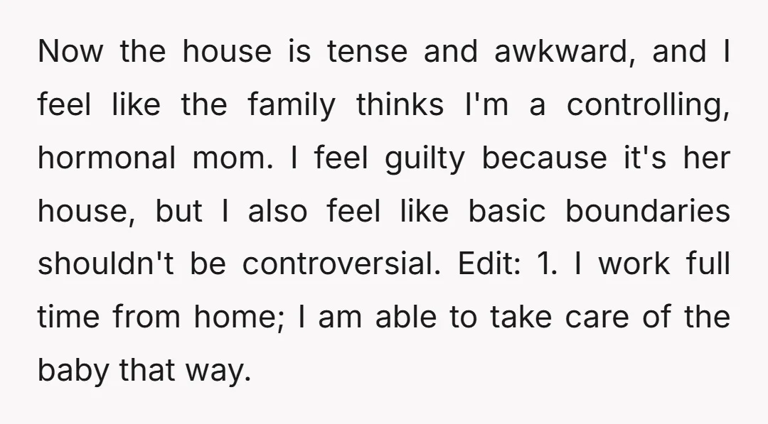 Now the house is tense and awkward, and I feel like the family thinks I'm a controlling, hormonal mom. I feel guilty because it's her house, but I also feel...