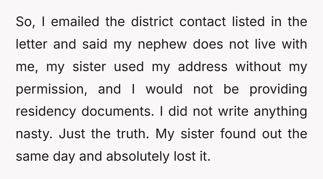 So, I emailed the district contact listed in the letter and said my nephew does not live with me, my sister used my address without my permission, and I would...