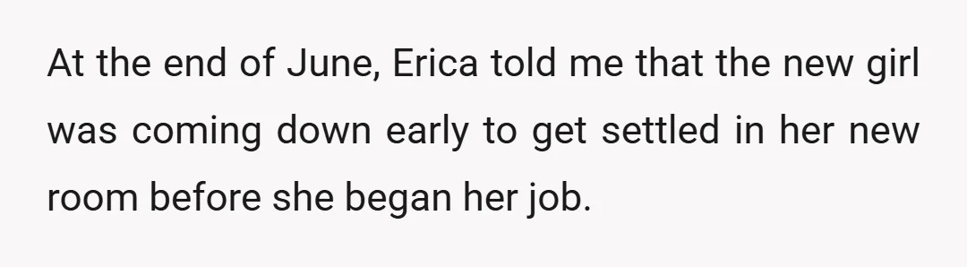 At the end of June, Erica told me that the new girl was coming down early to get settled in her new room before she began her job.