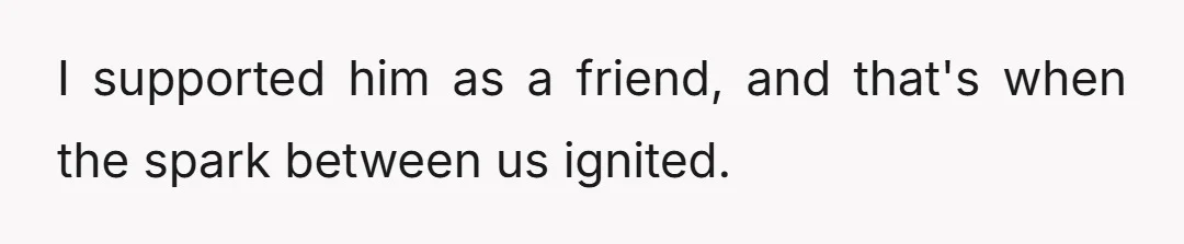 I supported him as a friend, and that's when the spark between us ignited.