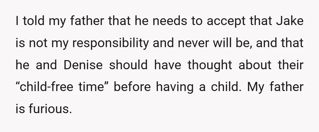 I told my father that he needs to accept that Jake is not my responsibility and never will be, and that he and Denise should have thought about their “child-free...