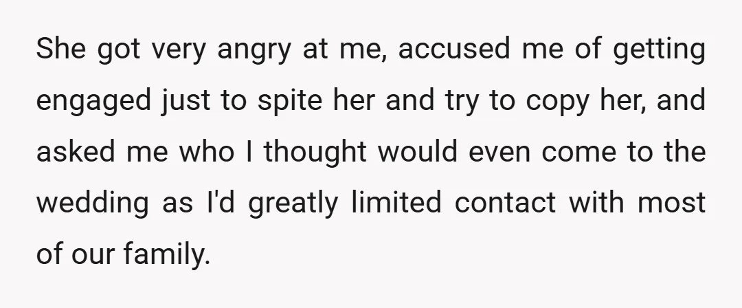 She got very angry at me, accused me of getting engaged just to spite her and try to copy her, and asked me who I thought would even come to...