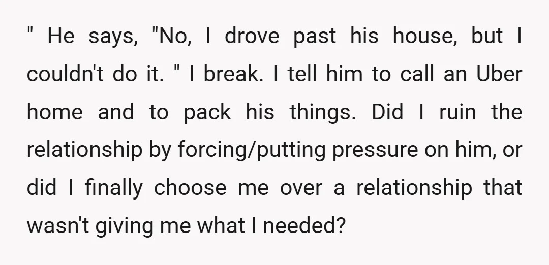 " He says, "No, I drove past his house, but I couldn't do it. " I break. I tell him to call an Uber home and to pack his things....
