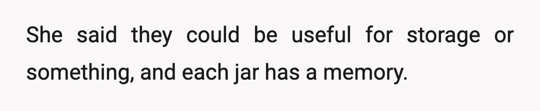 She said they could be useful for storage or something, and each jar has a memory.