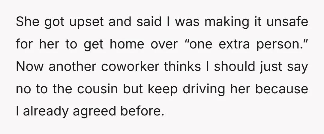 She got upset and said I was making it unsafe for her to get home over “one extra person.” Now another coworker thinks I should just say no to the...
