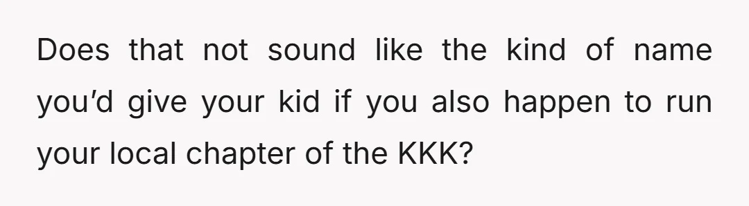 Does that not sound like the kind of name you’d give your kid if you also happen to run your local chapter of the KKK?