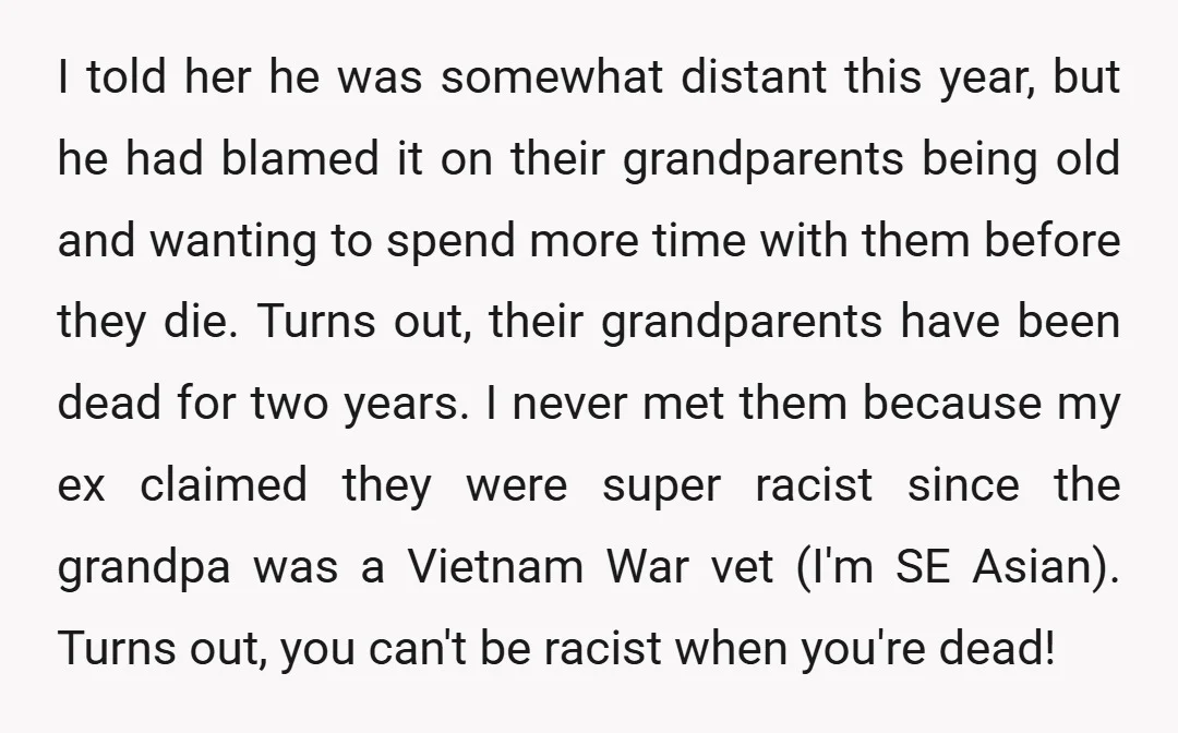 I told her he was somewhat distant this year, but he had blamed it on their grandparents being old and wanting to spend more time with them before they die....