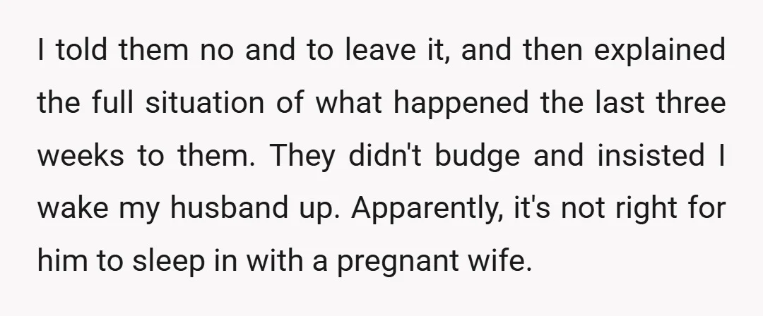 I told them no and to leave it, and then explained the full situation of what happened the last three weeks to them. They didn't budge and insisted I wake...