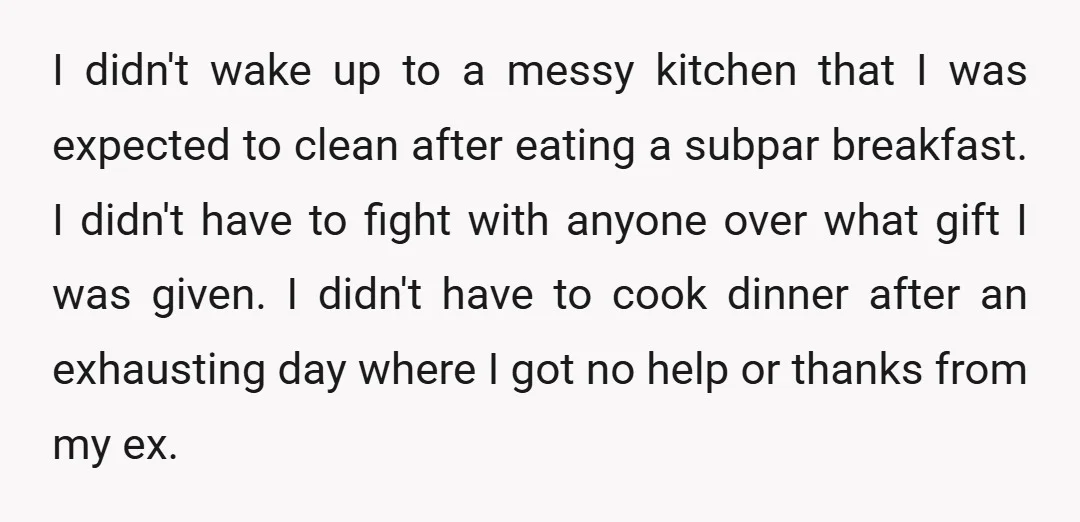 I didn't wake up to a messy kitchen that I was expected to clean after eating a subpar breakfast. I didn't have to fight with anyone over what gift I...