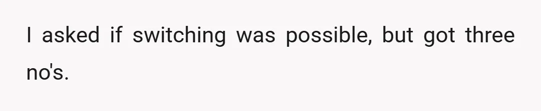 I asked if switching was possible, but got three no's.