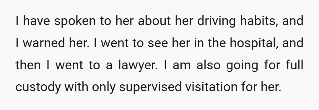 I have spoken to her about her driving habits, and I warned her. I went to see her in the hospital, and then I went to a lawyer. I am...