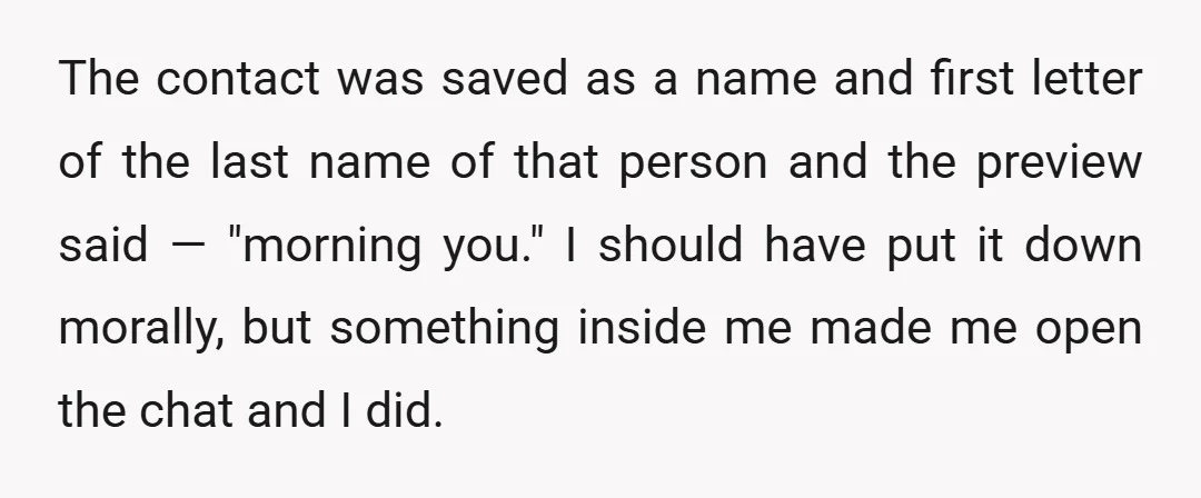 The contact was saved as a name and first letter of the last name of that person and the preview said — "morning you." I should have put it down...