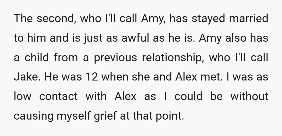 The second, who I'll call Amy, has stayed married to him and is just as awful as he is. Amy also has a child from a previous relationship, who I'll...