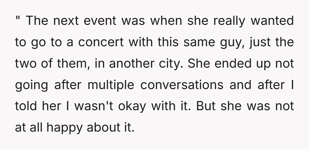 " The next event was when she really wanted to go to a concert with this same guy, just the two of them, in another city. She ended up not...