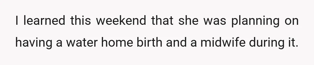 I learned this weekend that she was planning on having a water home birth and a midwife during it.