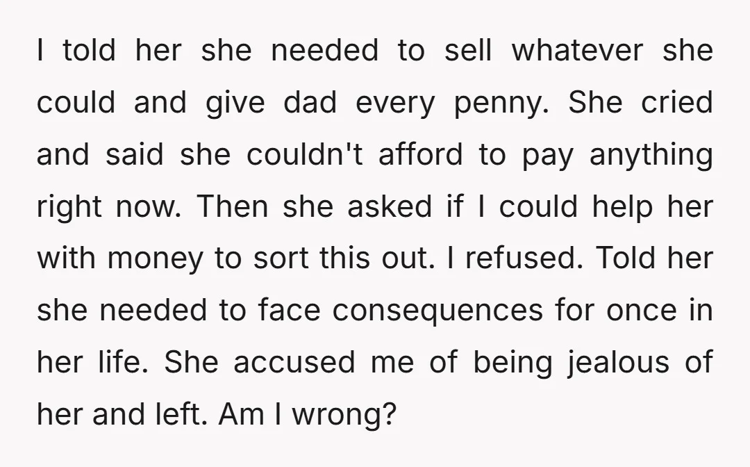 I told her she needed to sell whatever she could and give dad every penny. She cried and said she couldn't afford to pay anything right now. Then she asked...
