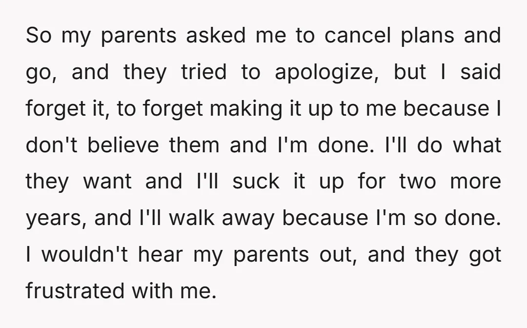 So my parents asked me to cancel plans and go, and they tried to apologize, but I said forget it, to forget making it up to me because I don't...