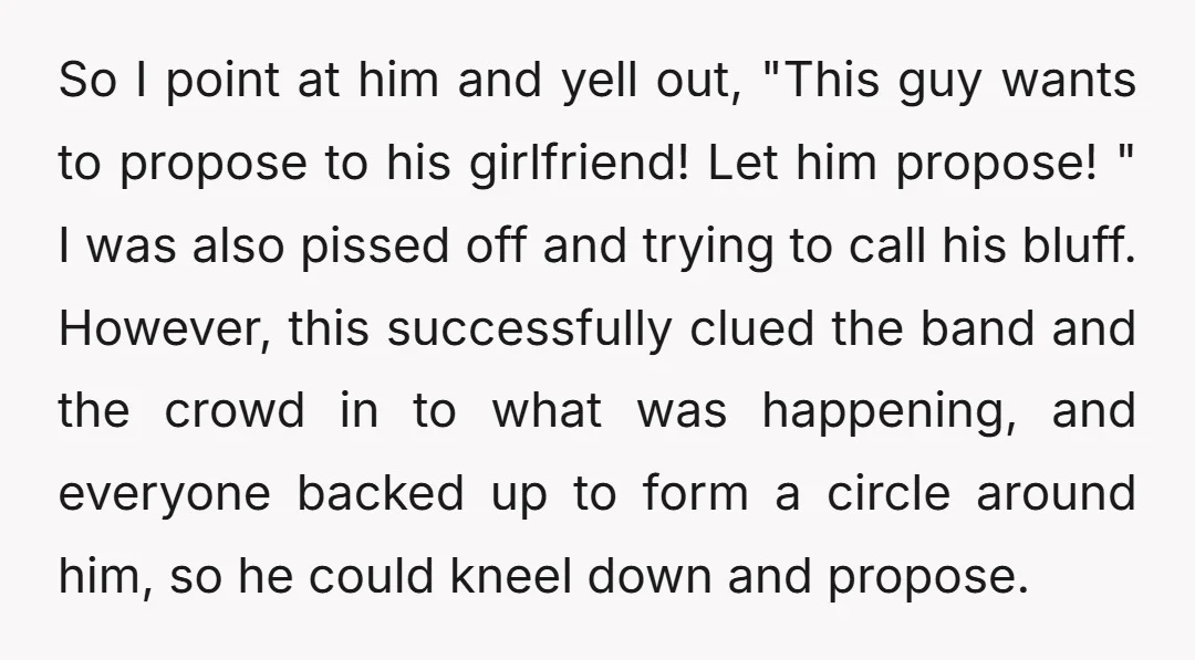 So I point at him and yell out, "This guy wants to propose to his girlfriend! Let him propose! " I was also pissed off and trying to call his...