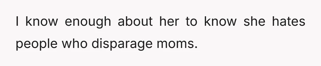 I know enough about her to know she hates people who disparage moms.