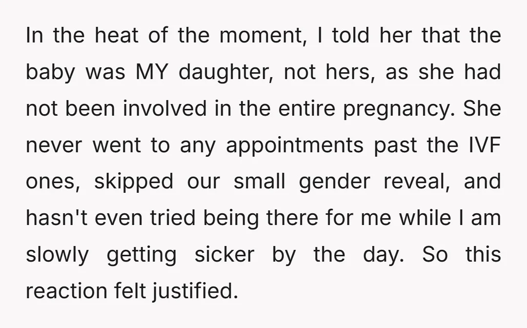 In the heat of the moment, I told her that the baby was MY daughter, not hers, as she had not been involved in the entire pregnancy. She never went...
