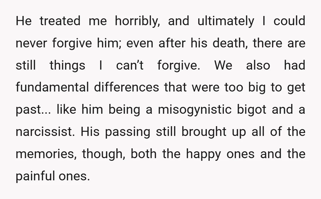He treated me horribly, and ultimately I could never forgive him; even after his death, there are still things I can’t forgive. We also had fundamental differences that were too...