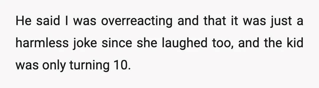 He said I was overreacting and that it was just a harmless joke since she laughed too, and the kid was only turning 10.