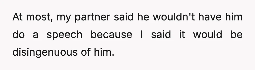 At most, my partner said he wouldn't have him do a speech because I said it would be disingenuous of him.