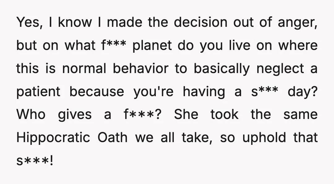 Yes, I know I made the decision out of anger, but on what f*** planet do you live on where this is normal behavior to basically neglect a patient because...