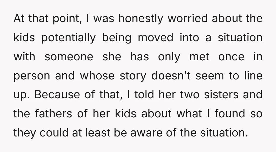 At that point, I was honestly worried about the kids potentially being moved into a situation with someone she has only met once in person and whose story doesn’t seem...