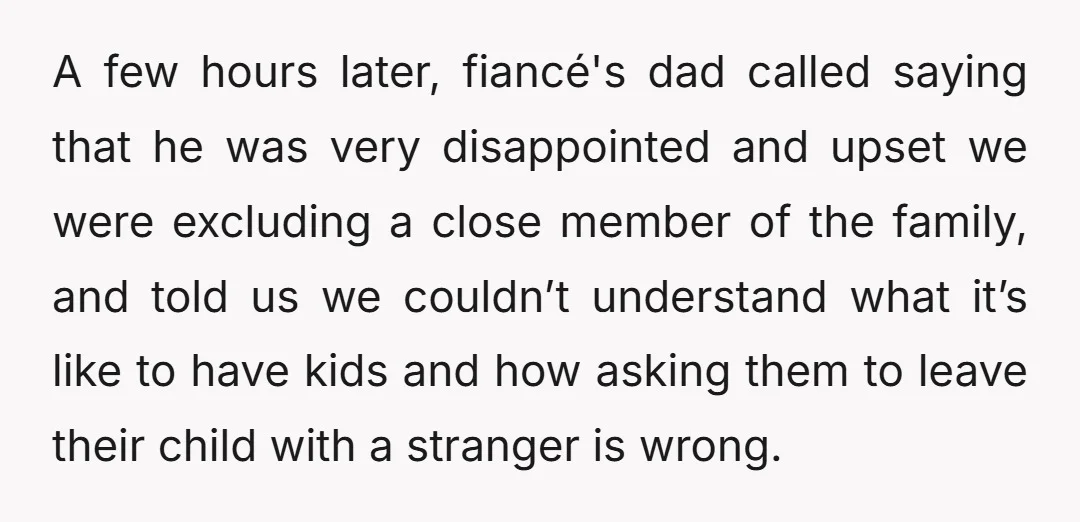 A few hours later, fiancé's dad called saying that he was very disappointed and upset we were excluding a close member of the family, and told us we couldn’t understand...