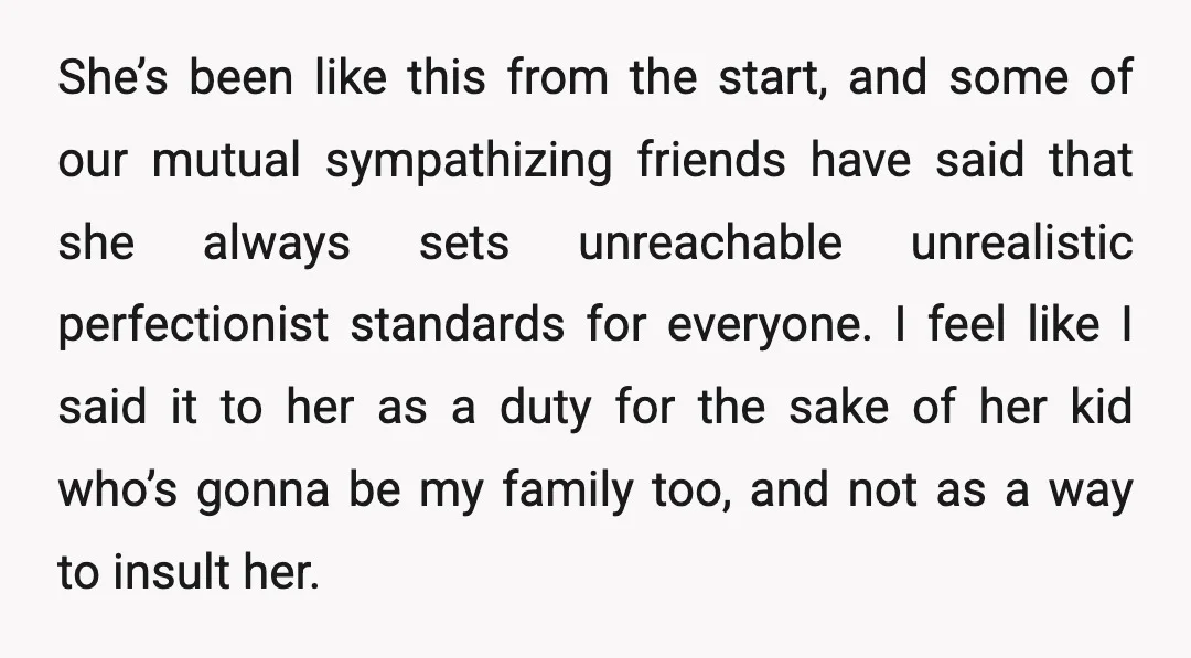 She’s been like this from the start, and some of our mutual sympathizing friends have said that she always sets unreachable unrealistic perfectionist standards for everyone. I feel like I...