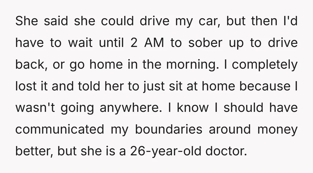 She said she could drive my car, but then I'd have to wait until 2 AM to sober up to drive back, or go home in the morning. I completely...