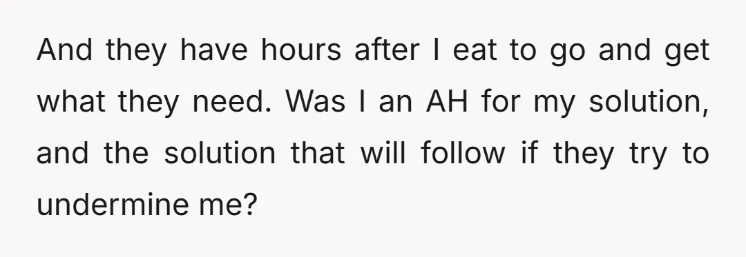 And they have hours after I eat to go and get what they need. Was I an AH for my solution, and the solution that will follow if they try...