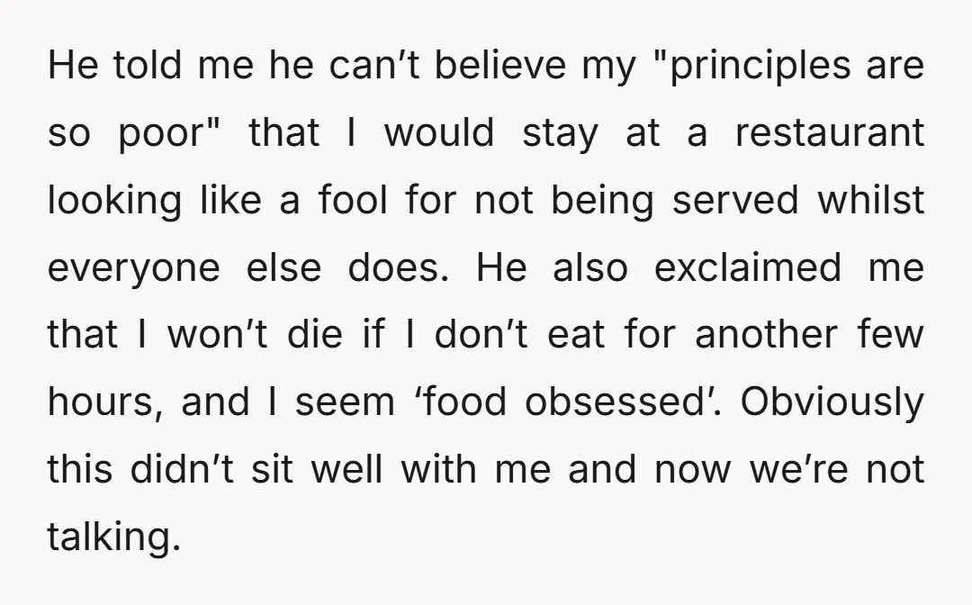 He told me he can’t believe my "principles are so poor" that I would stay at a restaurant looking like a fool for not being served whilst everyone else does....